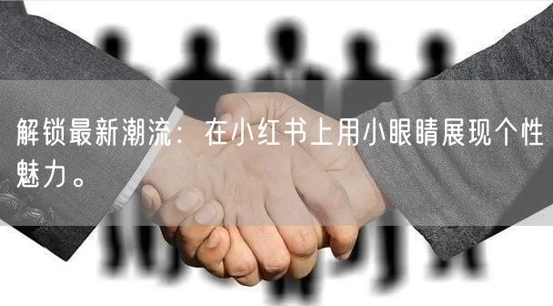 解锁最新潮流：在小红书上用小眼睛展现个性魅力。