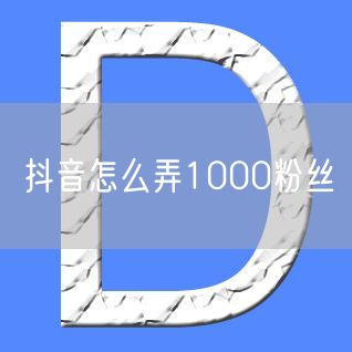 抖音怎么弄1000粉丝