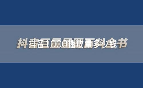 抖音1000播放量多少钱