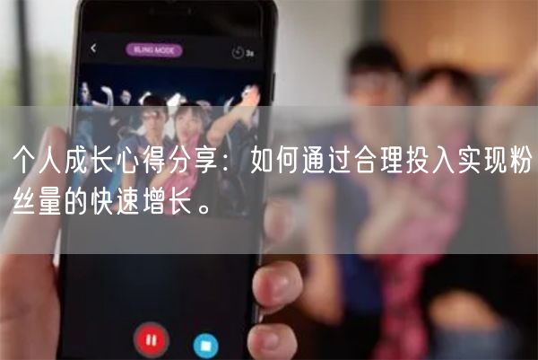 个人成长心得分享：如何通过合理投入实现粉丝量的快速增长。