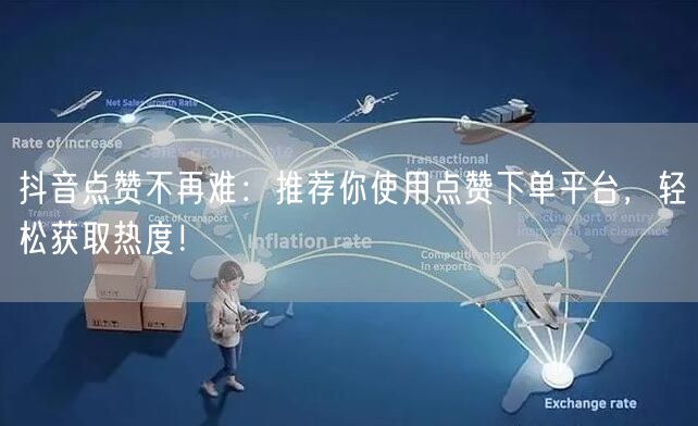抖音点赞不再难：推荐你使用点赞下单平台，轻松获取热度！