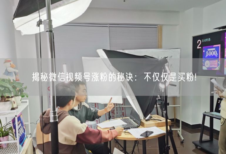 揭秘微信视频号涨粉的秘诀：不仅仅是买粉!