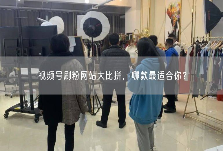 视频号刷粉网站大比拼，哪款最适合你？