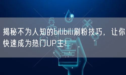揭秘不为人知的bilibili刷粉技巧，让你快速成为热门UP主！