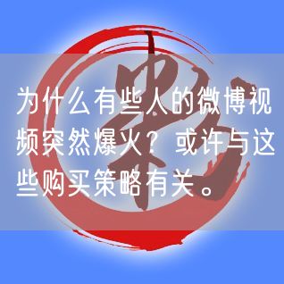 为什么有些人的微博视频突然爆火？或许与这些购买策略有关。