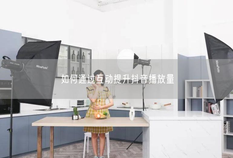 如何通过互动提升抖音播放量