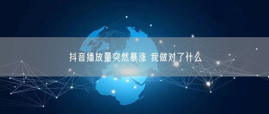 抖音播放量突然暴涨 我做对了什么