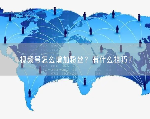 视频号怎么增加粉丝？有什么技巧？