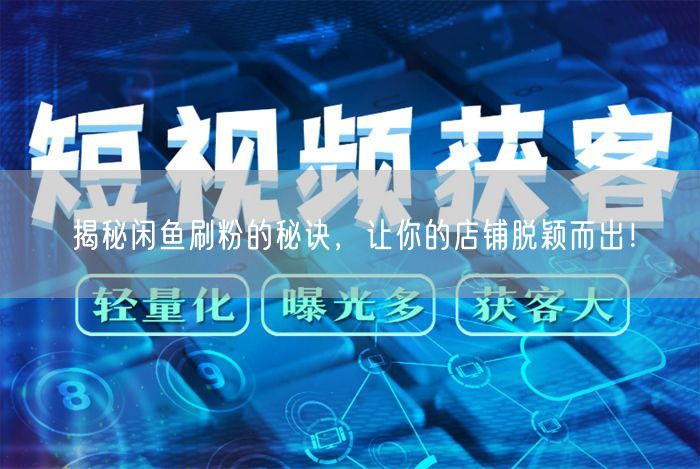 揭秘闲鱼刷粉的秘诀，让你的店铺脱颖而出！