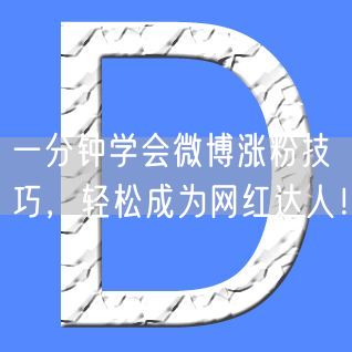 一分钟学会微博涨粉技巧，轻松成为网红达人！