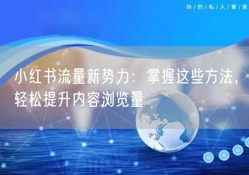 小红书流量新势力：掌握这些方法，轻松提升内容浏览量