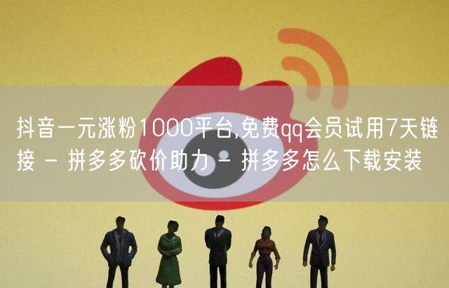 抖音一元涨粉1000平台,免费qq会员试用7天链接 - 拼多多砍价助力 - 拼多