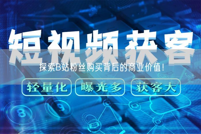 探索B站粉丝购买背后的商业价值！