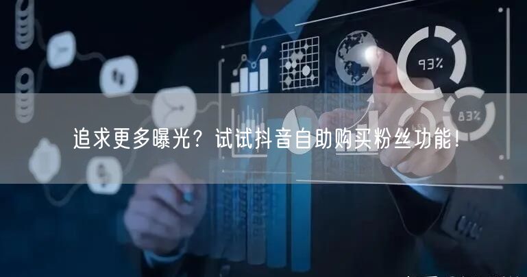 追求更多曝光？试试抖音自助购买粉丝功能！