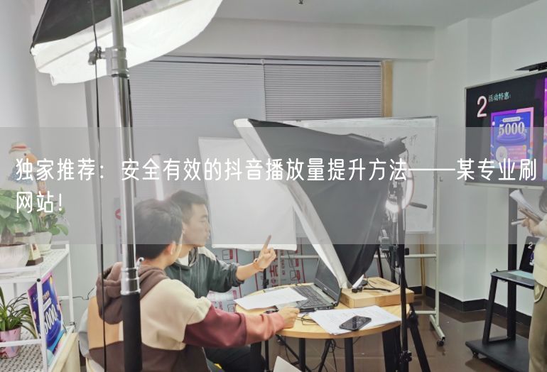 独家推荐：安全有效的抖音播放量提升方法——某专业刷网站！