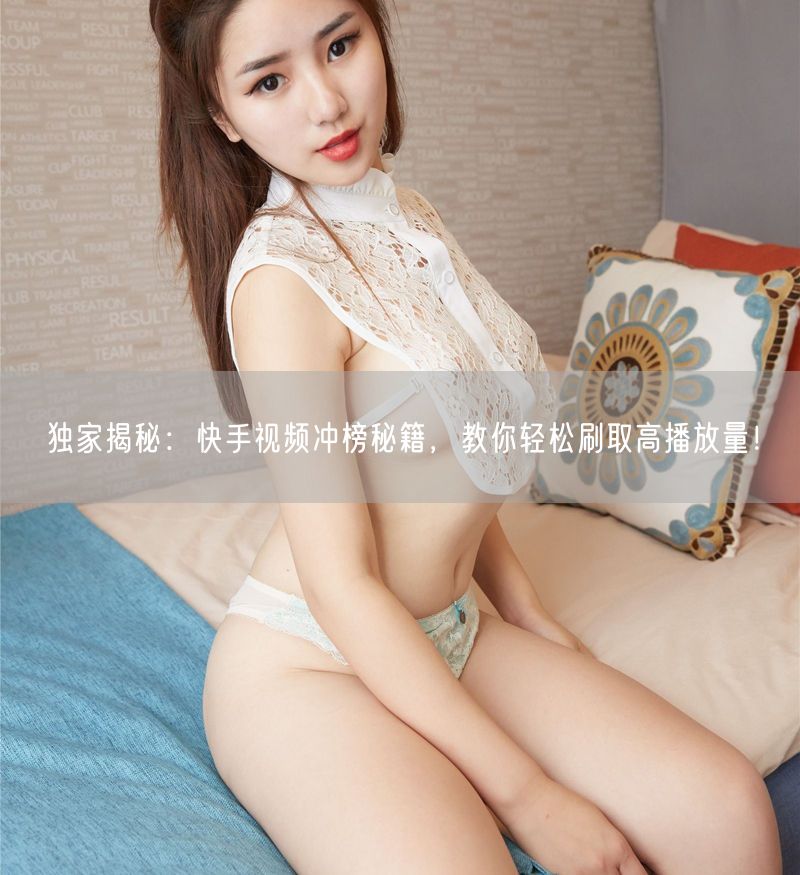 独家揭秘：快手视频冲榜秘籍，教你轻松刷取高播放量！