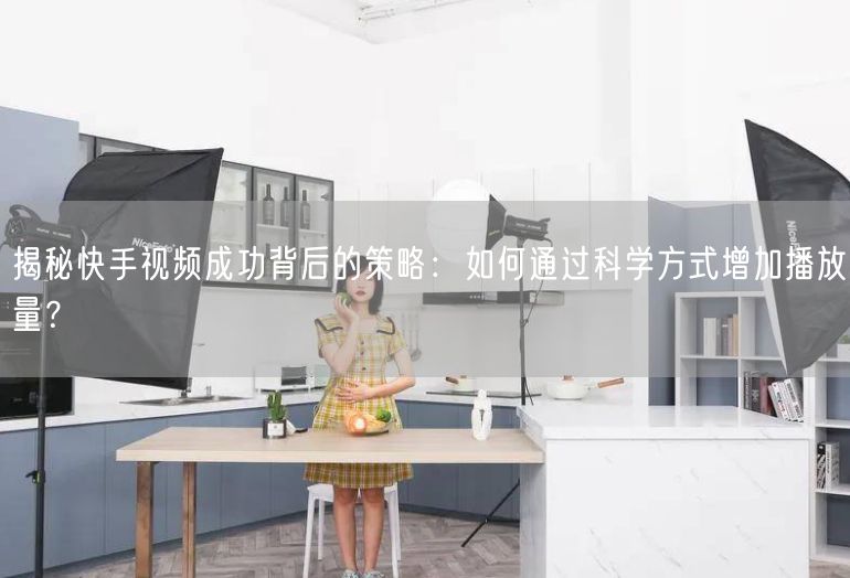 揭秘快手视频成功背后的策略：如何通过科学方式增加播放量？