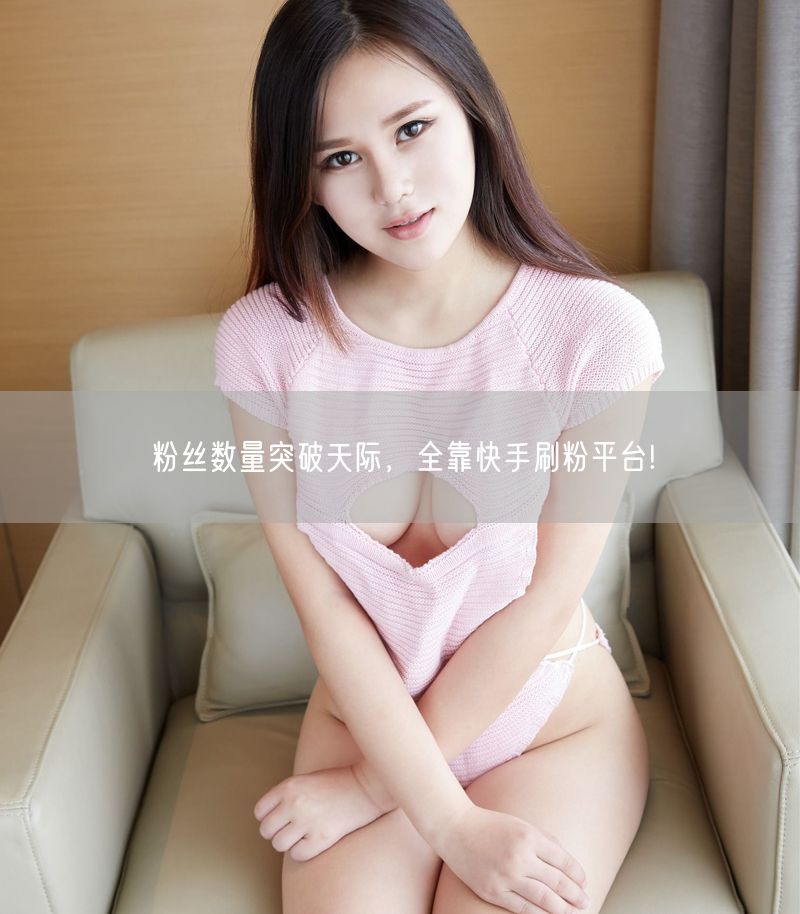 粉丝数量突破天际，全靠快手刷粉平台!